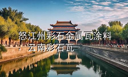 怒江州彩石金屬瓦涂料，云南彩石瓦