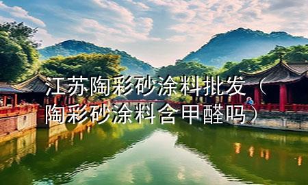 江蘇陶彩砂涂料批發(fā)（陶彩砂涂料含甲醛嗎）