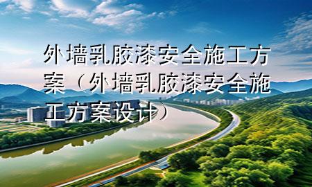 外墻乳膠漆安全施工方案（外墻乳膠漆安全施工方案設(shè)計(jì)）