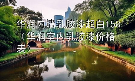 華潤內(nèi)墻乳膠漆超白158（華潤室內(nèi)乳膠漆價(jià)格表）