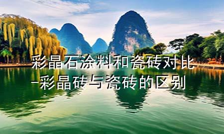 彩晶石涂料和瓷磚對比-彩晶磚與瓷磚的區(qū)別