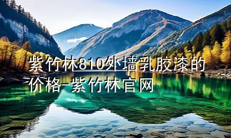 紫竹林810外墻乳膠漆的價格-紫竹林官網(wǎng)