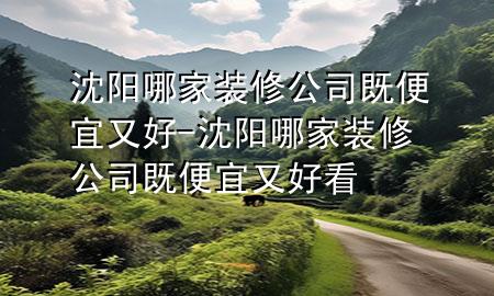 沈陽哪家裝修公司既便宜又好-沈陽哪家裝修公司既便宜又好看