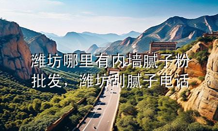 濰坊哪里有內(nèi)墻膩子粉批發(fā)，濰坊刮膩子電話