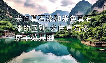 米白真石漆和米色真石漆的區(qū)別-米白真石漆房子效果圖