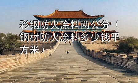 彩鋼防火涂料兩公分（鋼材防火涂料多少錢平方米）