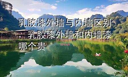 乳膠漆外墻與內(nèi)墻區(qū)別，乳膠漆外墻和內(nèi)墻漆哪個(gè)貴