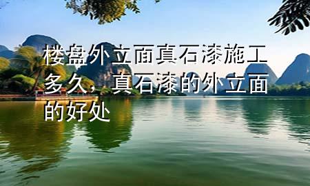樓盤外立面真石漆施工多久，真石漆的外立面的好處