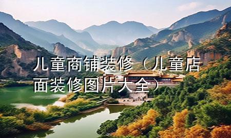 兒童商鋪裝修（兒童店面裝修圖片大全）