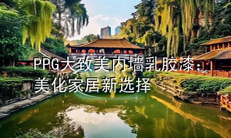 PPG大致美內(nèi)墻乳膠漆：美化家居新選擇