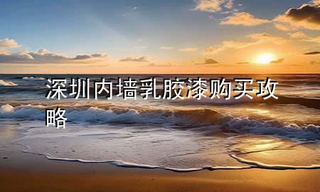 深圳內(nèi)墻乳膠漆購(gòu)買攻略