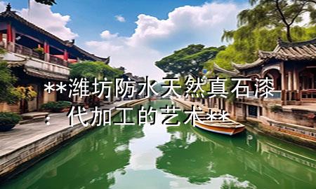 **濰坊防水天然真石漆：代加工的藝術(shù)**