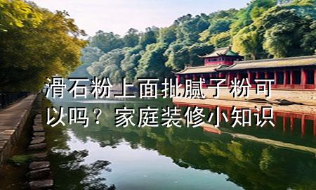 滑石粉上面批膩子粉可以嗎？家庭裝修小知識