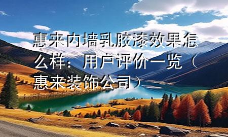 惠來內(nèi)墻乳膠漆效果怎么樣：用戶評價一覽（惠來裝飾公司）