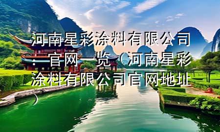 河南星彩涂料有限公司：官網(wǎng)一覽（河南星彩涂料有限公司官網(wǎng)地址）