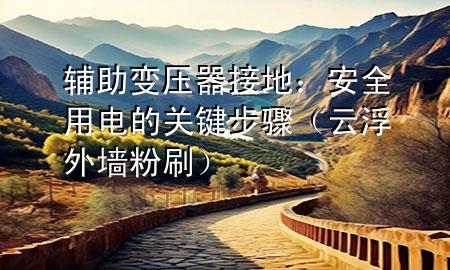 輔助變壓器接地：安全用電的關鍵步驟（云浮外墻粉刷）