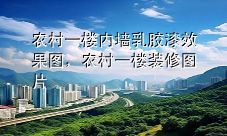 農(nóng)村一樓內(nèi)墻乳膠漆效果圖，農(nóng)村一樓裝修圖片