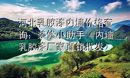 河北乳膠漆內(nèi)墻價格查詢：裝修小助手（內(nèi)墻乳膠漆廠家直銷批發(fā)）