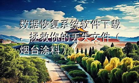 數(shù)據(jù)恢復(fù)系統(tǒng)軟件下載，拯救你的丟失文件（煙臺(tái)涂料）