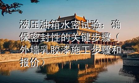 液壓油箱水密試驗(yàn)：確保密封性的關(guān)鍵步驟（外墻乳膠漆施工步驟和報(bào)價(jià)）