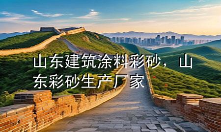 山東建筑涂料彩砂，山東彩砂生產廠家