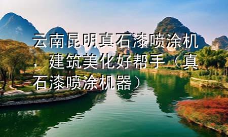 云南昆明真石漆噴涂機(jī)，建筑美化好幫手（真石漆噴涂機(jī)器）