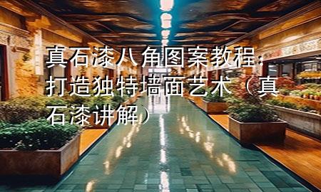 真石漆八角圖案教程：打造獨(dú)特墻面藝術(shù)（真石漆講解）