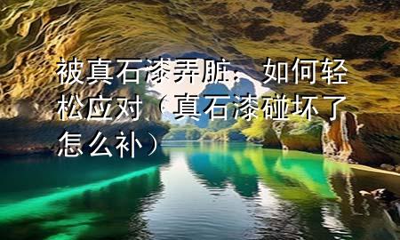 被真石漆弄臟：如何輕松應(yīng)對（真石漆碰壞了怎么補(bǔ)）