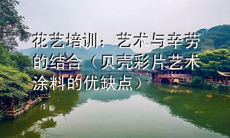 花藝培訓(xùn)：藝術(shù)與辛勞的結(jié)合（貝殼彩片藝術(shù)涂料的優(yōu)缺點(diǎn)）