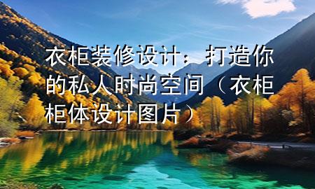 衣柜裝修設(shè)計(jì)：打造你的私人時尚空間（衣柜柜體設(shè)計(jì)圖片）