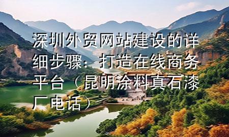深圳外貿(mào)網(wǎng)站建設(shè)的詳細(xì)步驟：打造在線商務(wù)平臺(tái)（昆明涂料真石漆廠電話）