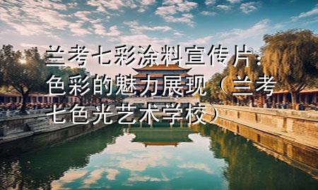 蘭考七彩涂料宣傳片：色彩的魅力展現(xiàn)（蘭考七色光藝術(shù)學(xué)校）