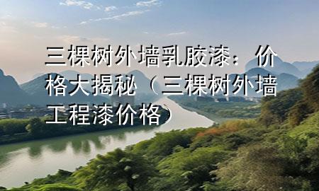 三棵樹外墻乳膠漆：價(jià)格大揭秘（三棵樹外墻工程漆價(jià)格）