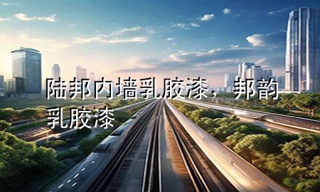 陸邦內墻乳膠漆，邦韻乳膠漆