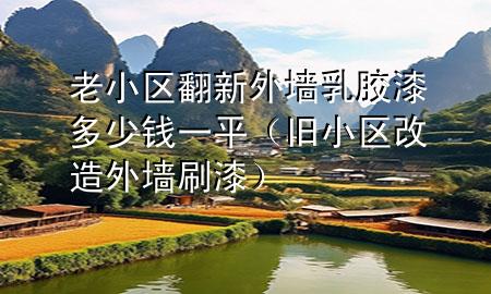 老小區(qū)翻新外墻乳膠漆多少錢一平（舊小區(qū)改造外墻刷漆）