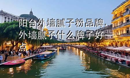 陽臺(tái)外墻膩?zhàn)臃燮放疲鈮δ佔(zhàn)邮裁磁谱雍靡稽c(diǎn)