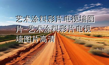 藝術(shù)涂料彩片電視墻圖片-藝術(shù)涂料彩片電視墻圖片高清