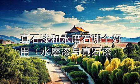 真石漆和水磨石哪個(gè)好用（水磨漆與真石漆）