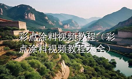 彩點(diǎn)涂料視頻教程（彩點(diǎn)涂料視頻教程大全）