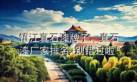 鎮(zhèn)江真石漆牌子，真石漆廠家排名,別錯(cuò)過(guò)啦!