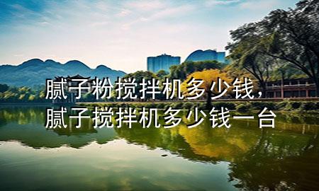 膩?zhàn)臃蹟嚢铏C(jī)多少錢，膩?zhàn)訑嚢铏C(jī)多少錢一臺