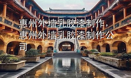 惠州外墻乳膠漆制作，惠州外墻乳膠漆制作公司