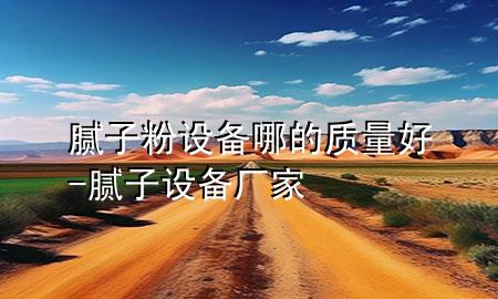 膩子粉設(shè)備哪的質(zhì)量好-膩子設(shè)備廠家