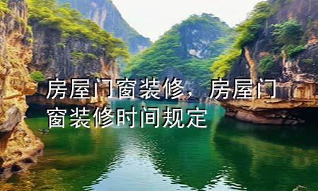 房屋門窗裝修，房屋門窗裝修時(shí)間規(guī)定