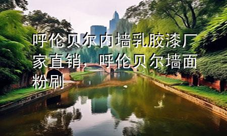 呼倫貝爾內(nèi)墻乳膠漆廠家直銷，呼倫貝爾墻面粉刷