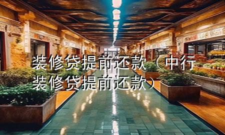 裝修貸提前還款（中行裝修貸提前還款）