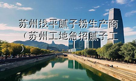 蘇州找平膩?zhàn)臃凵a(chǎn)商（蘇州工地急招膩?zhàn)庸ぃ?>
             </div>
             <!--文章無(wú)圖的情況下插入一張圖片end-->
              
      <p>大家好，今天小編關(guān)注到一個(gè)比較有意思的話題，就是關(guān)于蘇州找平膩?zhàn)臃凵a(chǎn)商的問(wèn)題，于是小編就整理了1個(gè)相關(guān)介紹蘇州找平膩?zhàn)臃凵a(chǎn)商的解答，讓我們一起看看吧。</p><ol type=