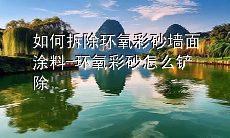 如何拆除環(huán)氧彩砂墻面涂料-環(huán)氧彩砂怎么鏟除