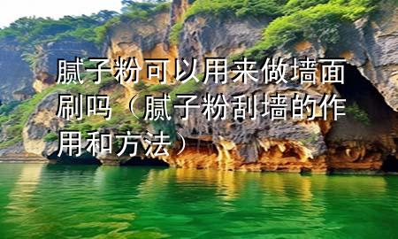 膩子粉可以用來做墻面刷嗎（膩子粉刮墻的作用和方法）