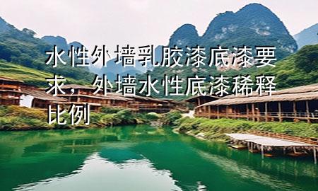 水性外墻乳膠漆底漆要求，外墻水性底漆稀釋比例